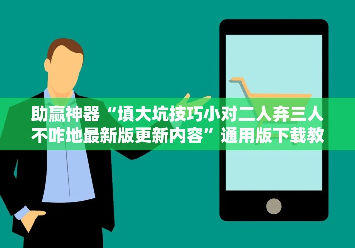 助赢神器“填大坑技巧小对二人弃三人不咋地最新版更新内容	”通用版下载教程！