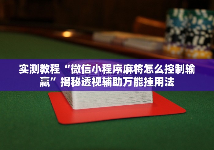 实测教程“微信小程序麻将怎么控制输赢”揭秘透视辅助万能挂用法