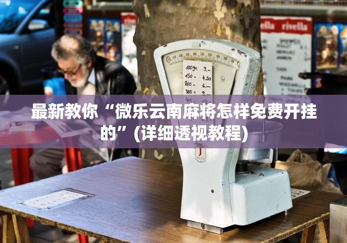最新教你“微乐云南麻将怎样免费开挂的	”(详细透视教程)