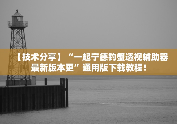 【技术分享】“一起宁德钓蟹透视辅助器最新版本更”通用版下载教程！