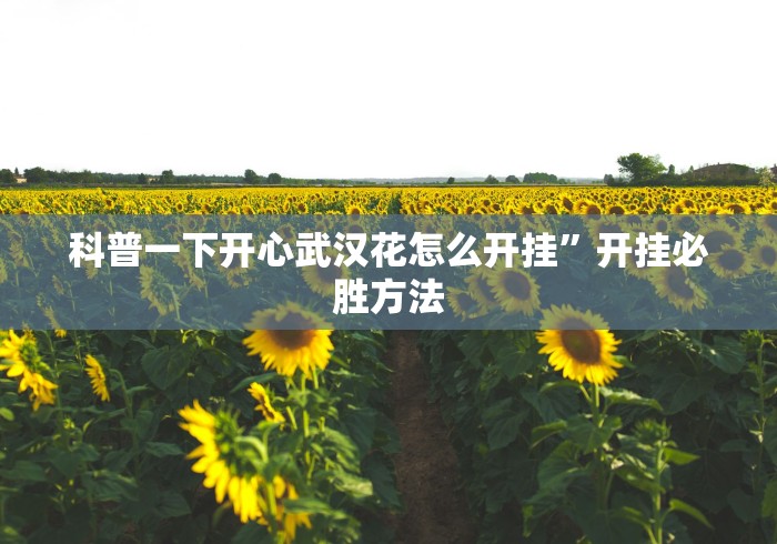 科普一下开心武汉花怎么开挂”开挂必胜方法