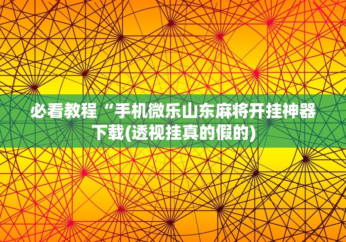 必看教程“手机微乐山东麻将开挂神器下载(透视挂真的假的) 必看教程“手机微乐山东麻将开挂神器下载(透视挂真的假的)
