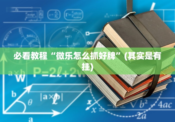 必看教程“微乐怎么抓好牌”(其实是有挂)