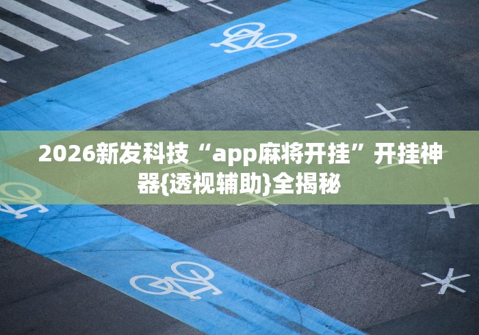 2026新发科技“app麻将开挂”开挂神器{透视辅助}全揭秘