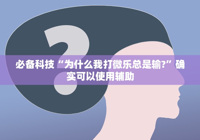 必备科技“为什么我打微乐总是输?”确实可以使用辅助