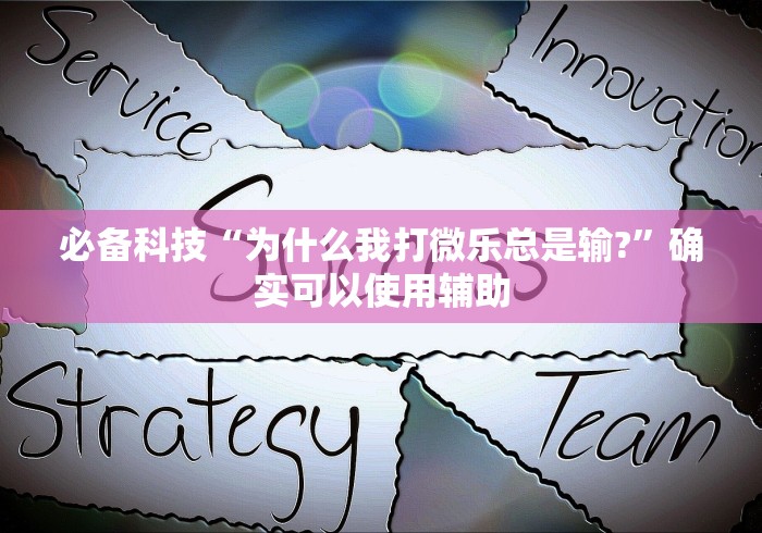 必备科技“为什么我打微乐总是输?”确实可以使用辅助