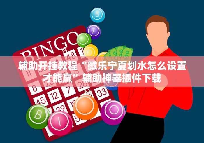 辅助开挂教程“微乐宁夏划水怎么设置才能赢”辅助神器插件下载