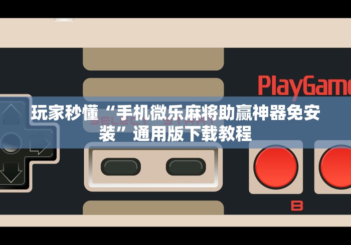 玩家秒懂“手机微乐麻将助赢神器免安装”通用版下载教程