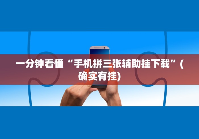 一分钟看懂“手机拼三张辅助挂下载	”(确实有挂)