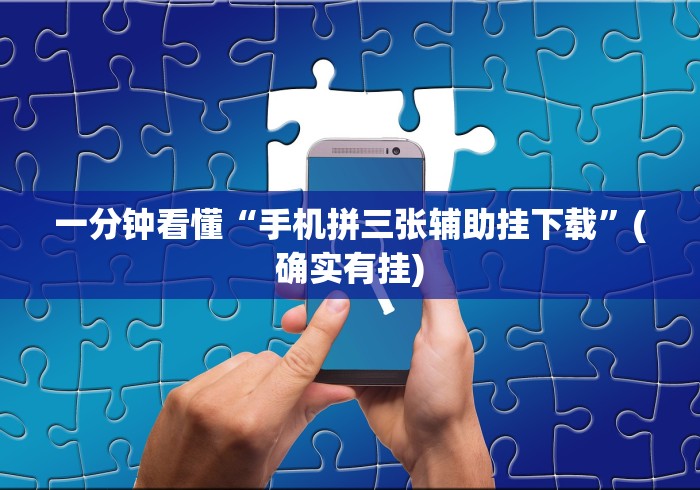 一分钟看懂“手机拼三张辅助挂下载”(确实有挂)