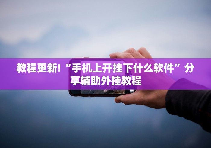 教程更新!“手机上开挂下什么软件”分享辅助外挂教程