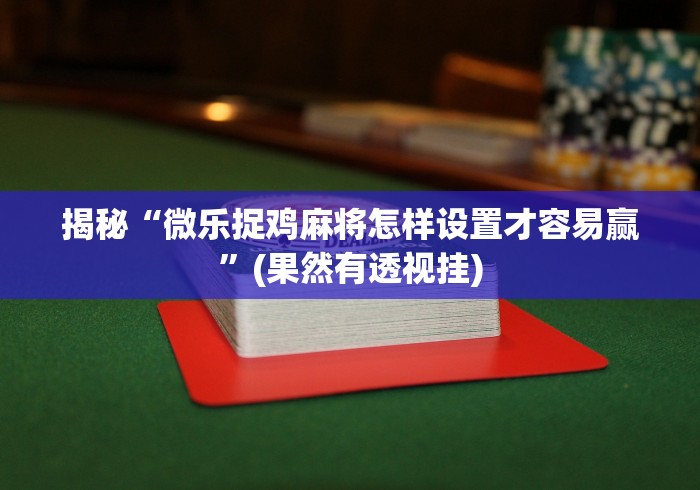 揭秘“微乐捉鸡麻将怎样设置才容易赢”(果然有透视挂)