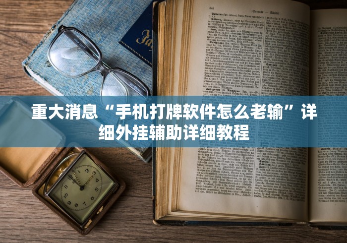 重大消息“手机打牌软件怎么老输	”详细外挂辅助详细教程