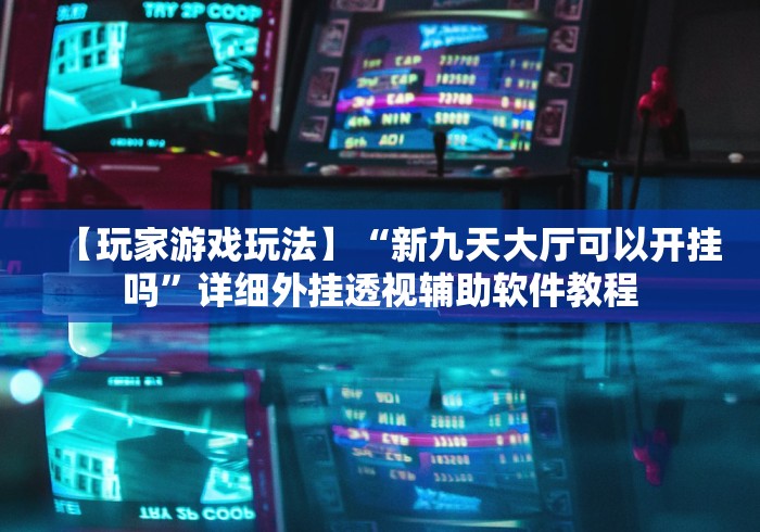 【玩家游戏玩法】“新九天大厅可以开挂吗	”详细外挂透视辅助软件教程