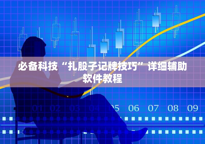 必备科技“扎股子记牌技巧	”详细辅助软件教程