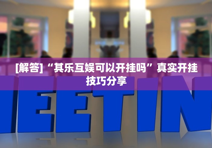 [解答]“其乐互娱可以开挂吗”真实开挂技巧分享