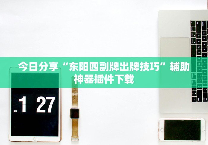 今日分享“东阳四副牌出牌技巧”辅助神器插件下载