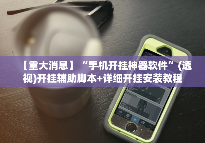 【重大消息】“手机开挂神器软件”(透视)开挂辅助脚本+详细开挂安装教程