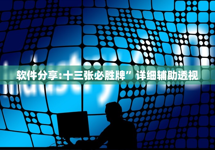 软件分享:十三张必胜牌”详细辅助透视