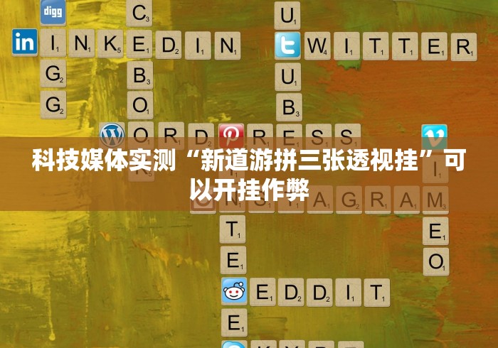 科技媒体实测“新道游拼三张透视挂”可以开挂作弊