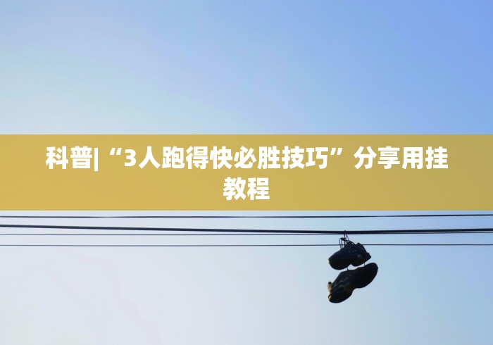 科普|“3人跑得快必胜技巧	”分享用挂教程