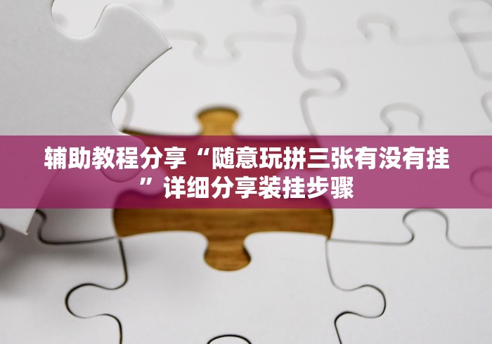辅助教程分享“随意玩拼三张有没有挂	”详细分享装挂步骤