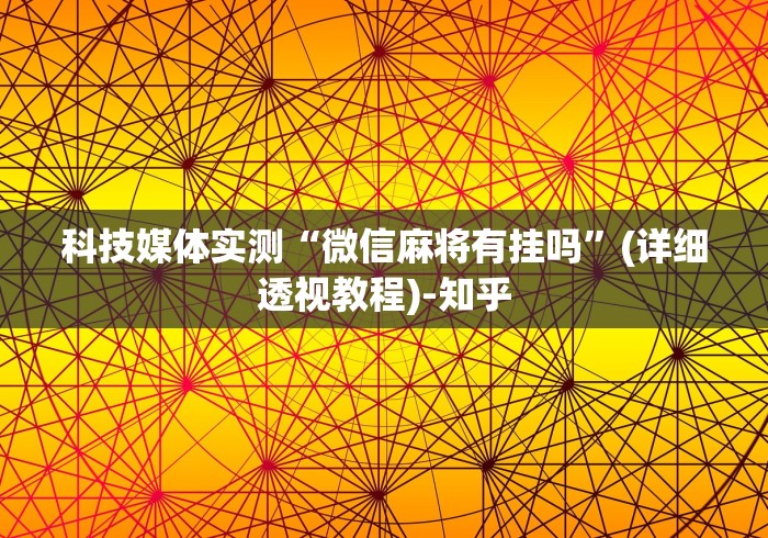 科技媒体实测“微信麻将有挂吗”(详细透视教程)-知乎