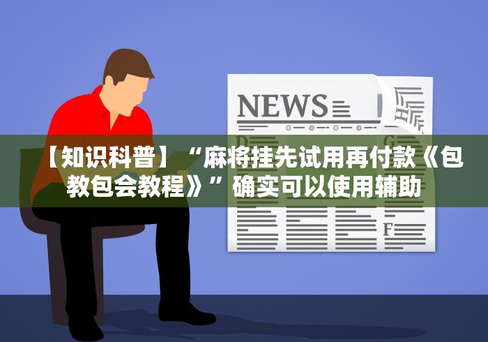 【知识科普】“麻将挂先试用再付款《包教包会教程》	”确实可以使用辅助