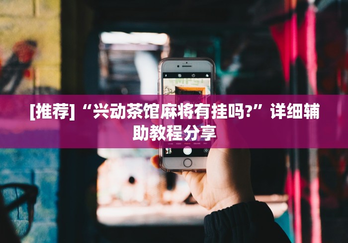 [推荐]“兴动茶馆麻将有挂吗?”详细辅助教程分享