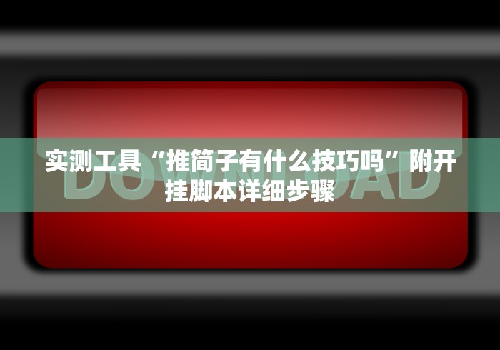 实测工具“推简子有什么技巧吗	”附开挂脚本详细步骤