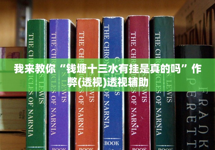 我来教你“钱塘十三水有挂是真的吗”作弊(透视)透视辅助
