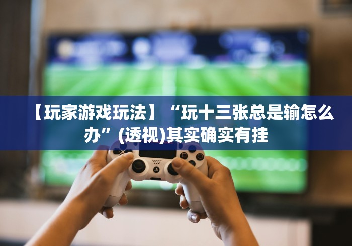 【玩家游戏玩法】“玩十三张总是输怎么办	”(透视)其实确实有挂