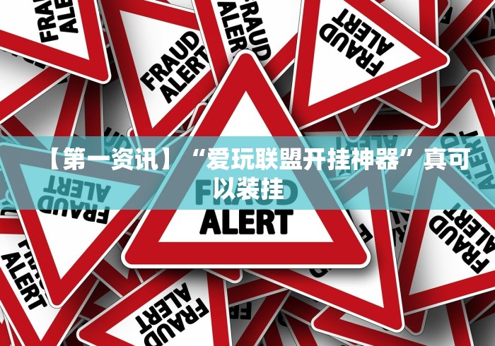 【第一资讯】“爱玩联盟开挂神器	”真可以装挂