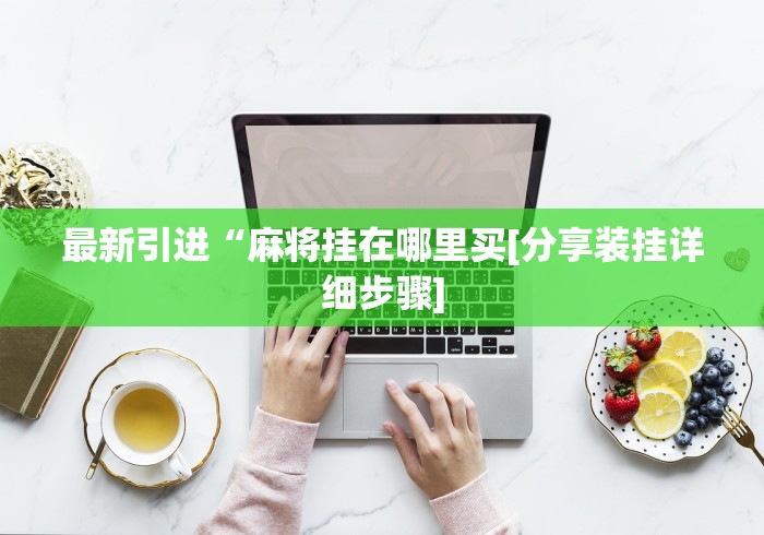 最新引进“麻将挂在哪里买[分享装挂详细步骤]