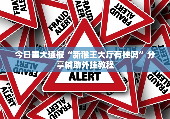 今日重大通报“新猴王大厅有挂吗	”分享辅助外挂教程