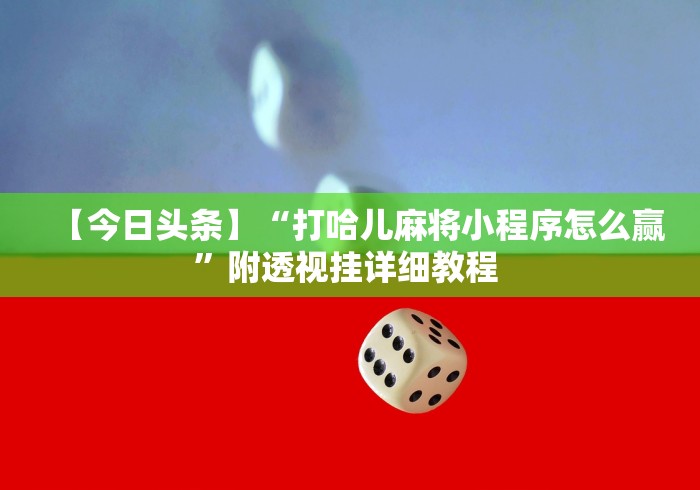 【今日头条】“打哈儿麻将小程序怎么赢”附透视挂详细教程 