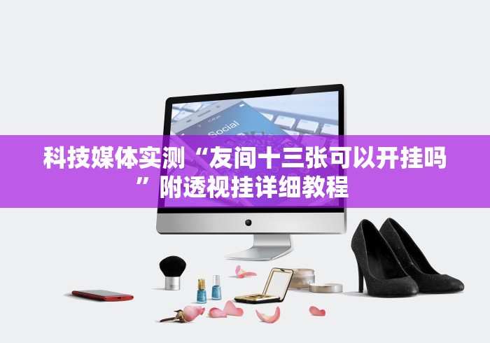 科技媒体实测“友间十三张可以开挂吗”附透视挂详细教程 