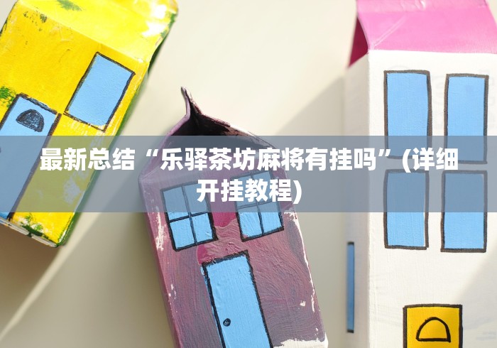 最新总结“乐驿茶坊麻将有挂吗	”(详细开挂教程)