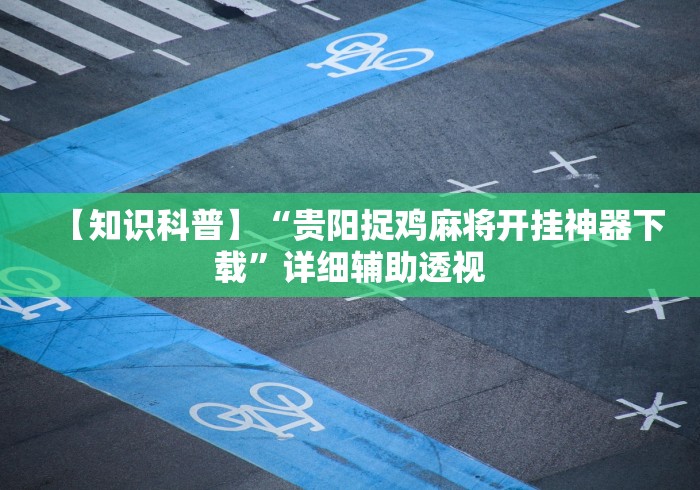 【知识科普】“贵阳捉鸡麻将开挂神器下载”详细辅助透视