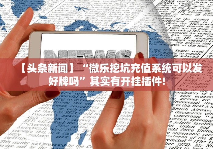 【头条新闻】“微乐挖坑充值系统可以发好牌吗”其实有开挂插件!