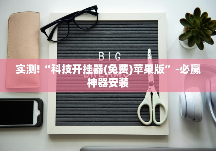 实测!“科技开挂器(免费)苹果版”-必赢神器安装