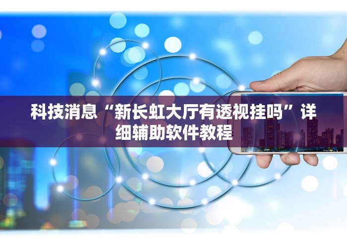 科技消息“新长虹大厅有透视挂吗”详细辅助软件教程