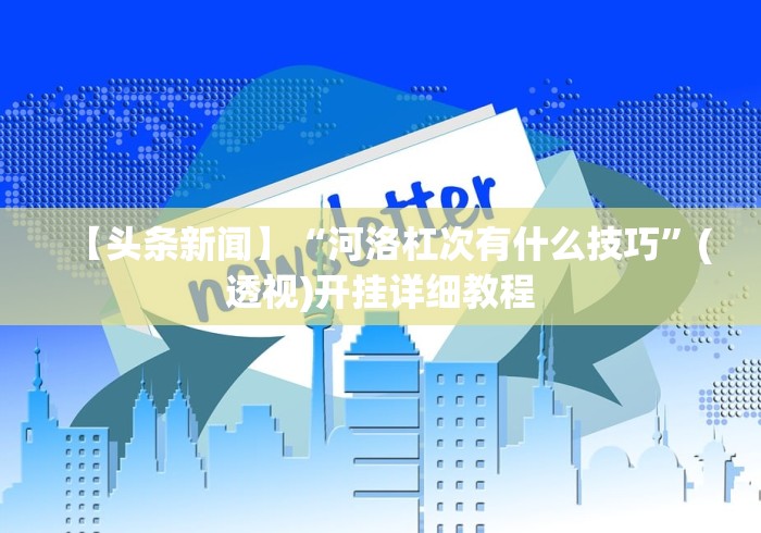 【头条新闻】“河洛杠次有什么技巧	”(透视)开挂详细教程