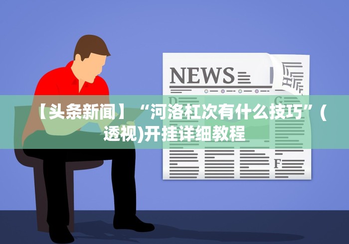 【头条新闻】“河洛杠次有什么技巧”(透视)开挂详细教程