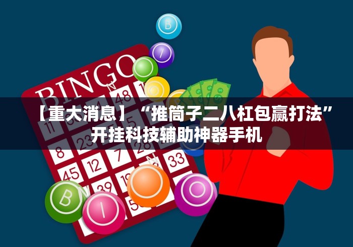 【重大消息】“推筒子二八杠包赢打法	”开挂科技辅助神器手机