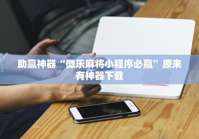 助赢神器“微乐麻将小程序必赢”原来有神器下载