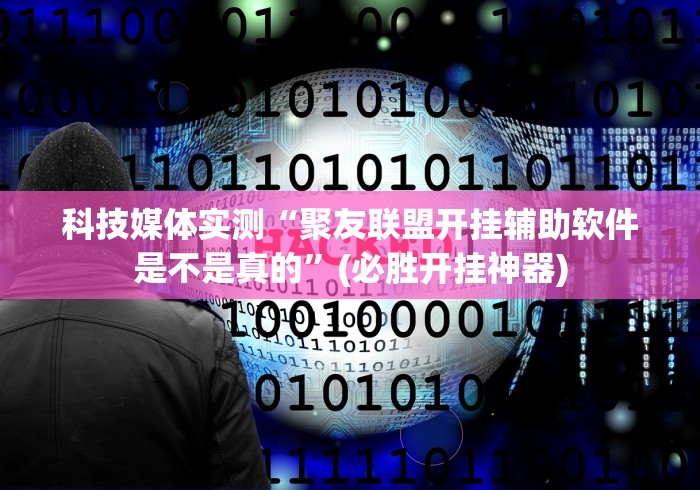 科技媒体实测“聚友联盟开挂辅助软件是不是真的”(必胜开挂神器)