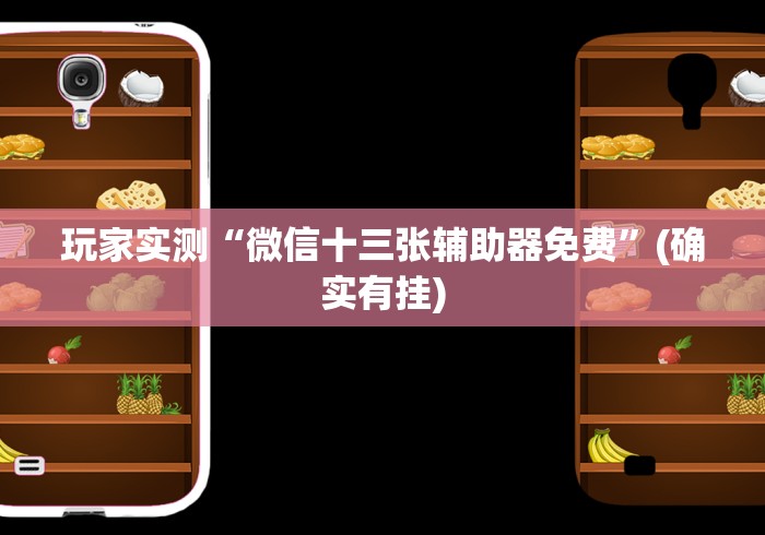 玩家实测“微信十三张辅助器免费”(确实有挂)