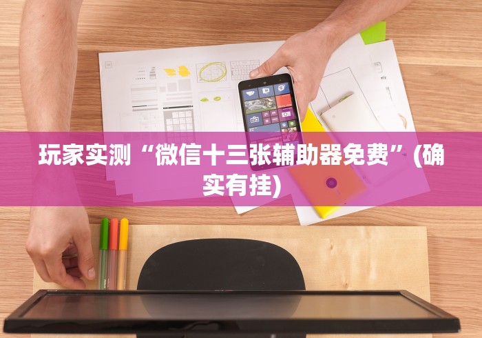 玩家实测“微信十三张辅助器免费”(确实有挂)