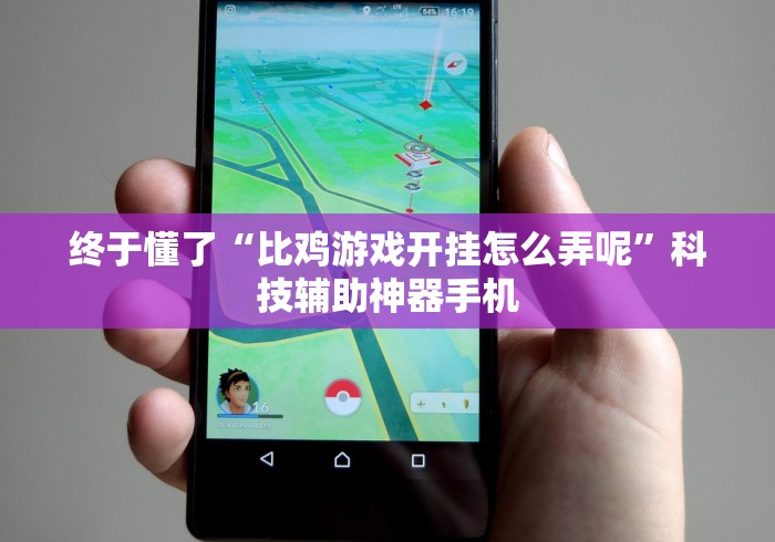 终于懂了“比鸡游戏开挂怎么弄呢	”科技辅助神器手机